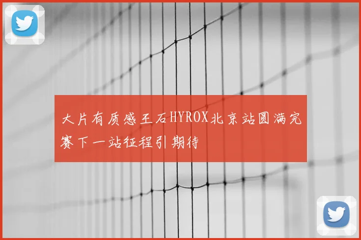 大片有质感王石HYROX北京站圆满完赛下一站征程引期待