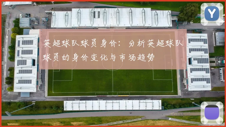 英超球队球员身价：分析英超球队球员的身价变化与市场趋势