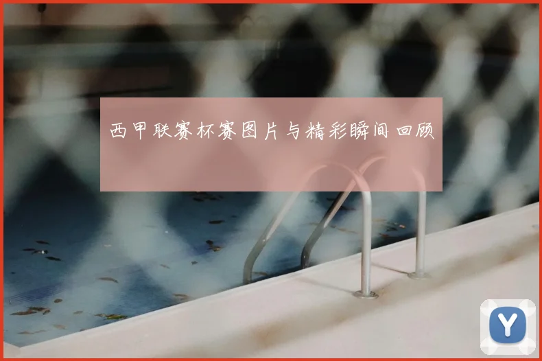 西甲联赛杯赛图片与精彩瞬间回顾