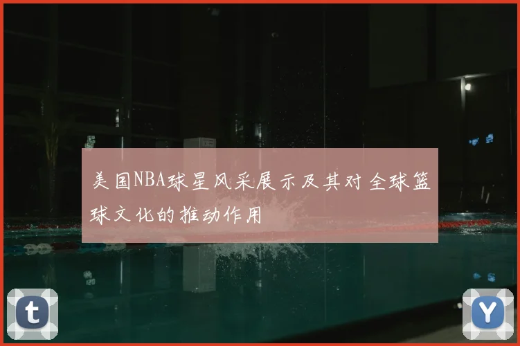 美国NBA球星风采展示及其对全球篮球文化的推动作用