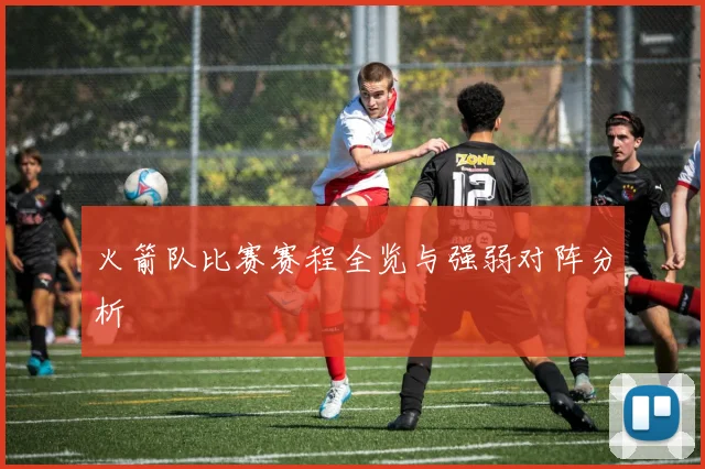 火箭队比赛赛程全览与强弱对阵分析