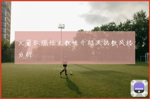 火箭队现任主教练介绍及执教风格分析