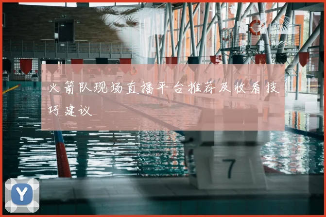 火箭队现场直播平台推荐及收看技巧建议