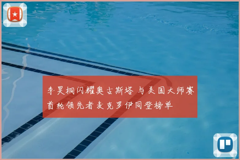 李昊桐闪耀奥古斯塔 与美国大师赛首轮领先者麦克罗伊同登榜单